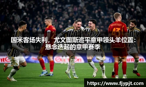 国米客场失利，尤文图斯追平意甲领头羊位置：悬念迭起的意甲赛季