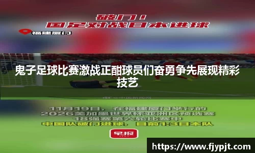 鬼子足球比赛激战正酣球员们奋勇争先展现精彩技艺