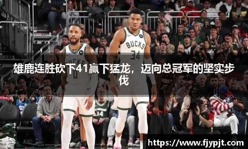 雄鹿连胜砍下41赢下猛龙，迈向总冠军的坚实步伐