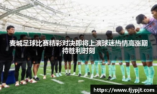 麦城足球比赛精彩对决即将上演球迷热情高涨期待胜利时刻