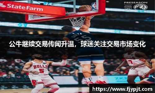 公牛继续交易传闻升温，球迷关注交易市场变化