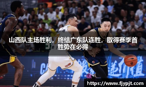 山西队主场胜利，终结广东队连胜，取得赛季首胜势在必得