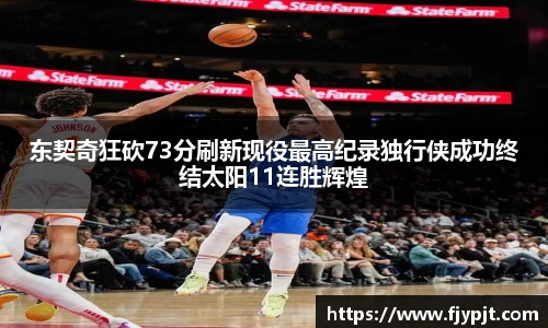 东契奇狂砍73分刷新现役最高纪录独行侠成功终结太阳11连胜辉煌