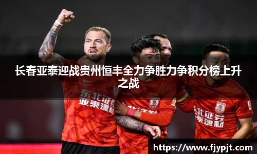 长春亚泰迎战贵州恒丰全力争胜力争积分榜上升之战