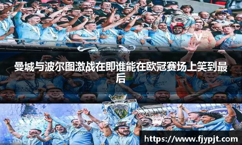 曼城与波尔图激战在即谁能在欧冠赛场上笑到最后