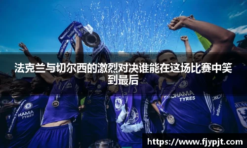 法克兰与切尔西的激烈对决谁能在这场比赛中笑到最后
