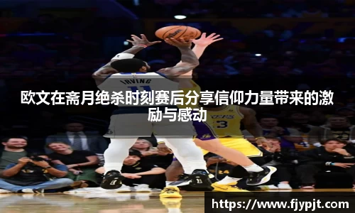 欧文在斋月绝杀时刻赛后分享信仰力量带来的激励与感动