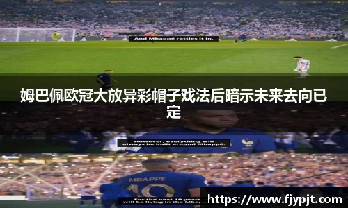 姆巴佩欧冠大放异彩帽子戏法后暗示未来去向已定