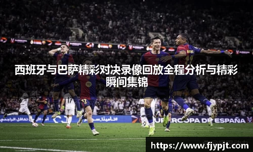 西班牙与巴萨精彩对决录像回放全程分析与精彩瞬间集锦