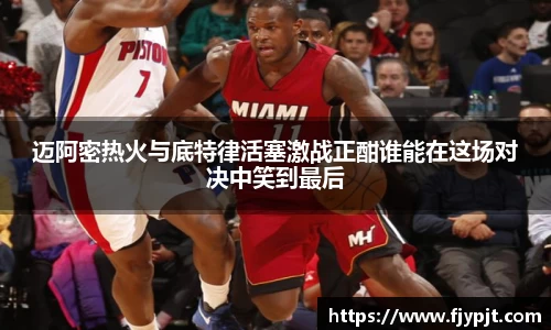 迈阿密热火与底特律活塞激战正酣谁能在这场对决中笑到最后