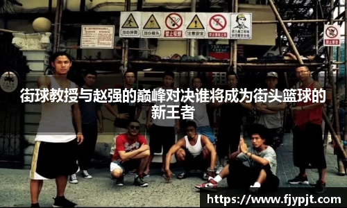 街球教授与赵强的巅峰对决谁将成为街头篮球的新王者