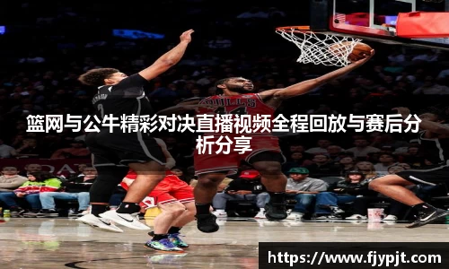 篮网与公牛精彩对决直播视频全程回放与赛后分析分享