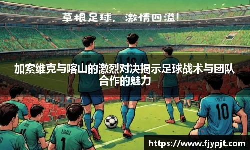 加索维克与喀山的激烈对决揭示足球战术与团队合作的魅力