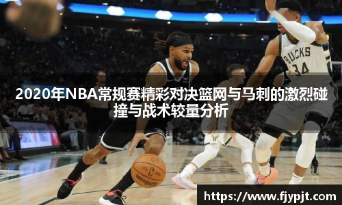 2020年NBA常规赛精彩对决篮网与马刺的激烈碰撞与战术较量分析