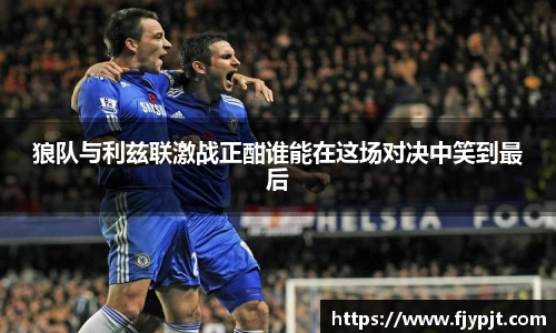 狼队与利兹联激战正酣谁能在这场对决中笑到最后