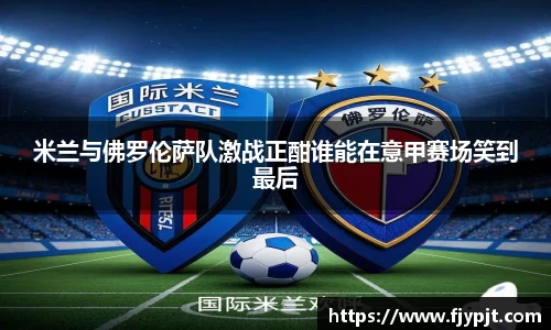 米兰与佛罗伦萨队激战正酣谁能在意甲赛场笑到最后