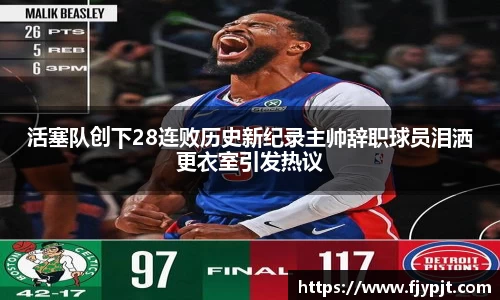 活塞队创下28连败历史新纪录主帅辞职球员泪洒更衣室引发热议