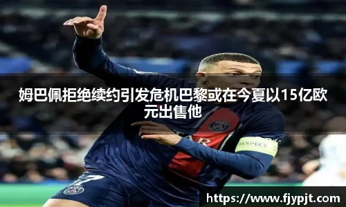 姆巴佩拒绝续约引发危机巴黎或在今夏以15亿欧元出售他