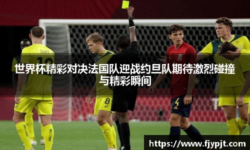 世界杯精彩对决法国队迎战约旦队期待激烈碰撞与精彩瞬间