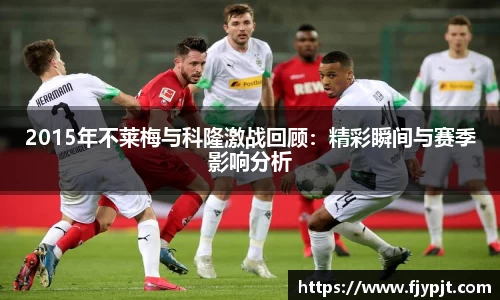 2015年不莱梅与科隆激战回顾：精彩瞬间与赛季影响分析