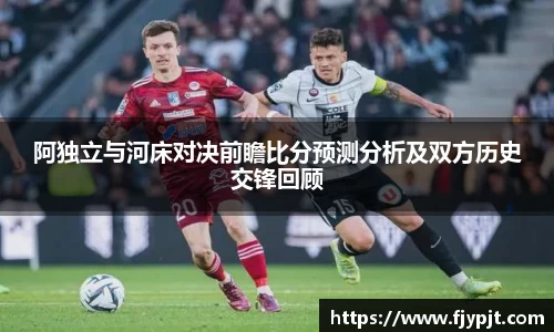 阿独立与河床对决前瞻比分预测分析及双方历史交锋回顾