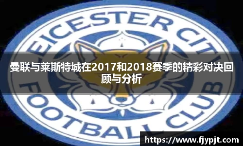 曼联与莱斯特城在2017和2018赛季的精彩对决回顾与分析