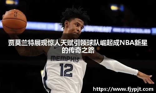 贾莫兰特展现惊人天赋引领球队崛起成NBA新星的传奇之路