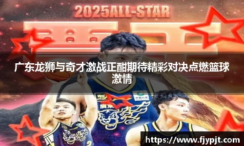 广东龙狮与奇才激战正酣期待精彩对决点燃篮球激情