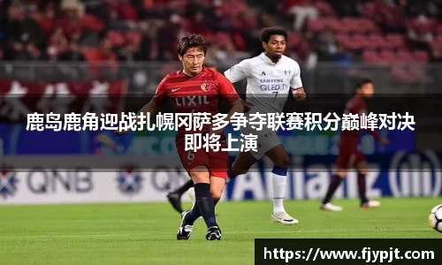 鹿岛鹿角迎战扎幌冈萨多争夺联赛积分巅峰对决即将上演