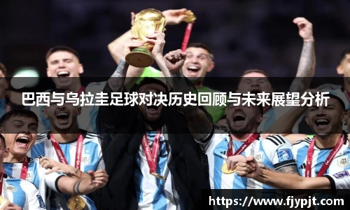 巴西与乌拉圭足球对决历史回顾与未来展望分析