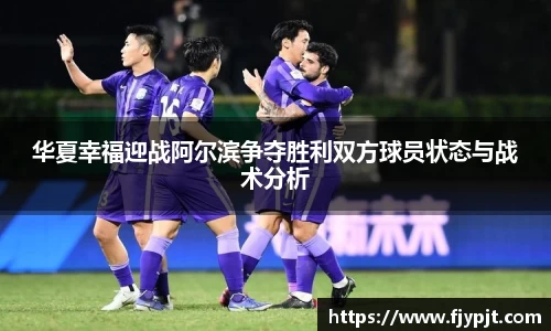华夏幸福迎战阿尔滨争夺胜利双方球员状态与战术分析
