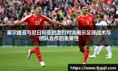 塞尔维亚与尼日利亚的激烈对决揭示足球战术与团队合作的重要性