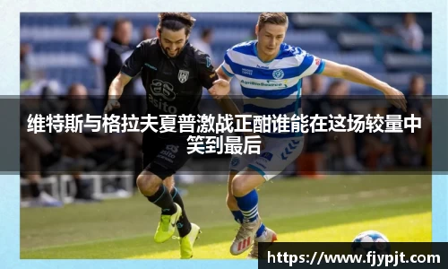 维特斯与格拉夫夏普激战正酣谁能在这场较量中笑到最后